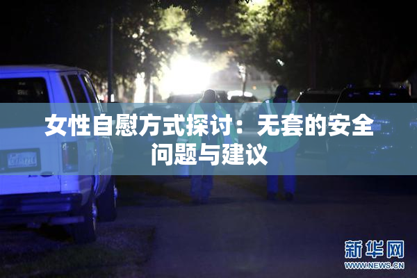 女性自慰方式探讨：无套的安全问题与建议