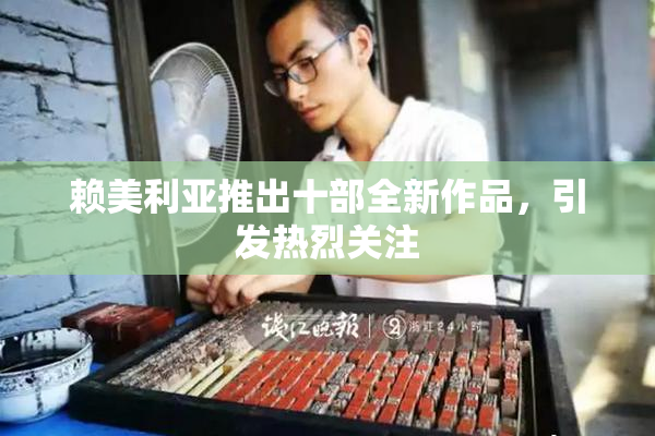 赖美利亚推出十部全新作品，引发热烈关注