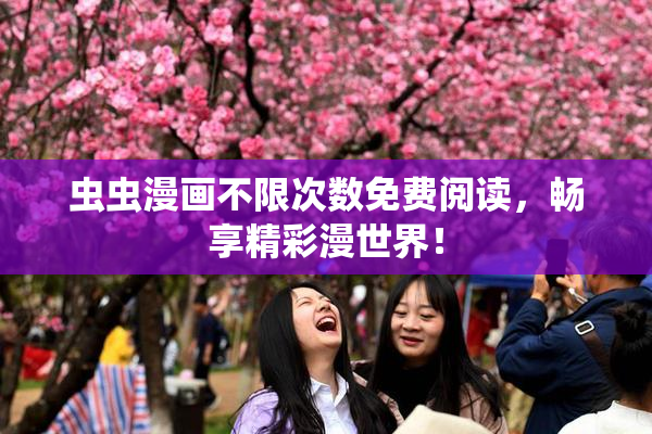 虫虫漫画不限次数免费阅读，畅享精彩漫世界！