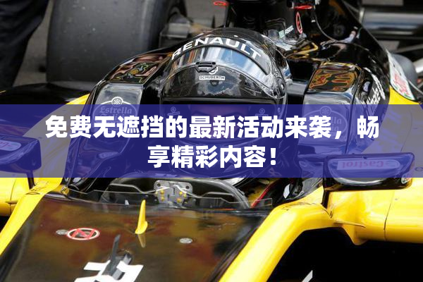 免费无遮挡的最新活动来袭，畅享精彩内容！