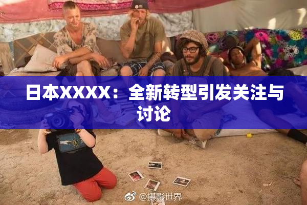 日本XXXX：全新转型引发关注与讨论