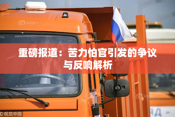 重磅报道：苦力怕官引发的争议与反响解析