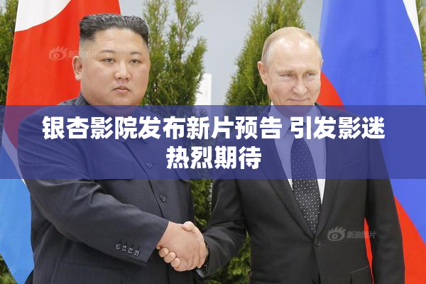 银杏影院发布新片预告 引发影迷热烈期待