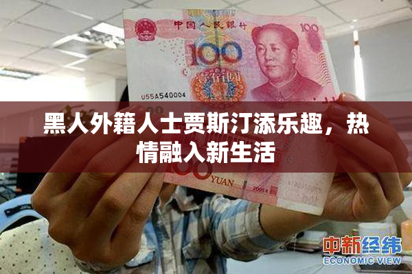 黑人外籍人士贾斯汀添乐趣，热情融入新生活