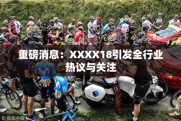 重磅消息：XXXX18引发全行业热议与关注