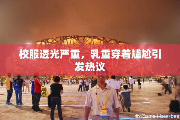 校服透光严重，乳重穿着尴尬引发热议