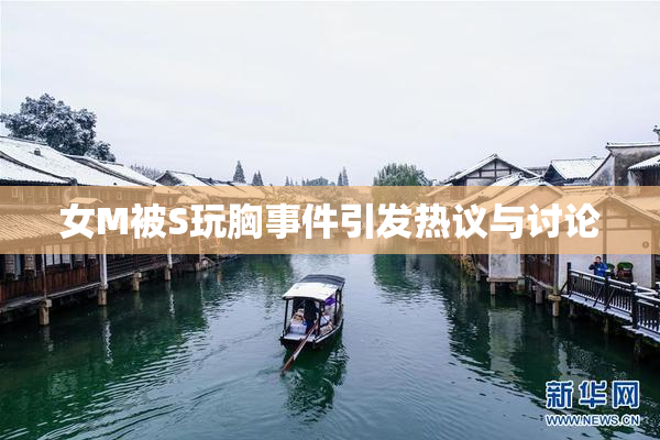 女M被S玩胸事件引发热议与讨论