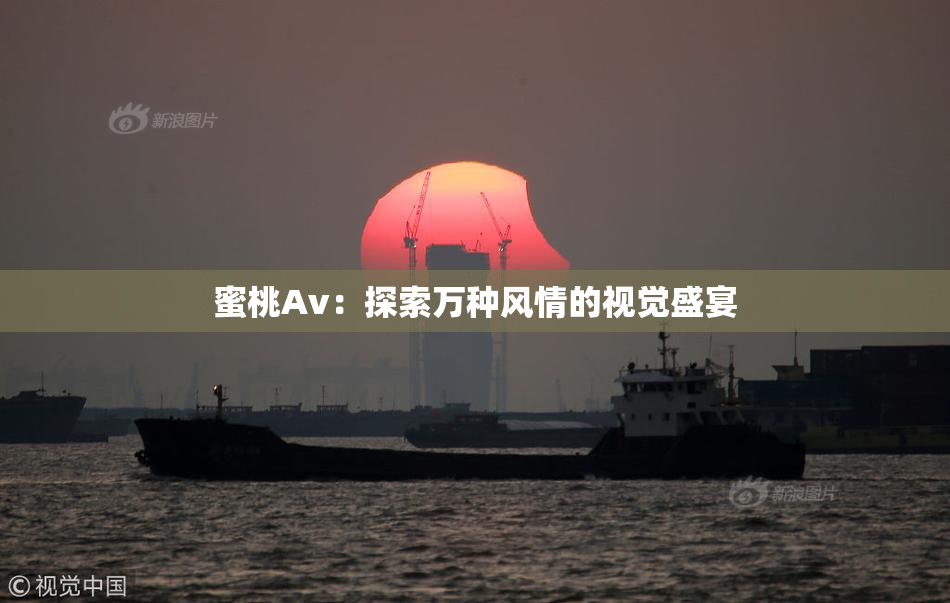 蜜桃Av：探索万种风情的视觉盛宴