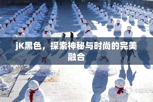 jK黑色，探索神秘与时尚的完美融合