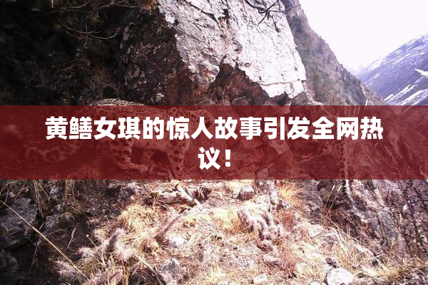 黄鳝女琪的惊人故事引发全网热议！