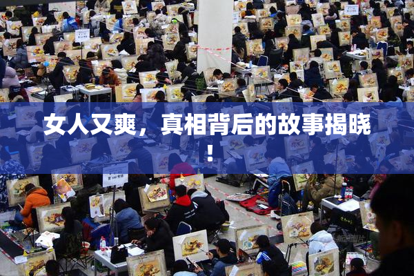 女人又爽，真相背后的故事揭晓！
