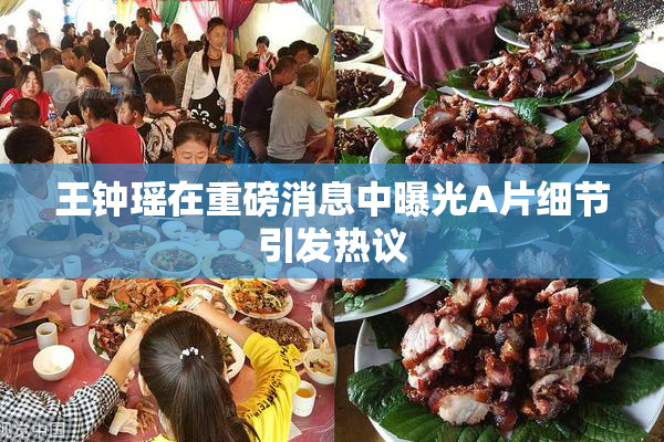 王钟瑶在重磅消息中曝光A片细节引发热议