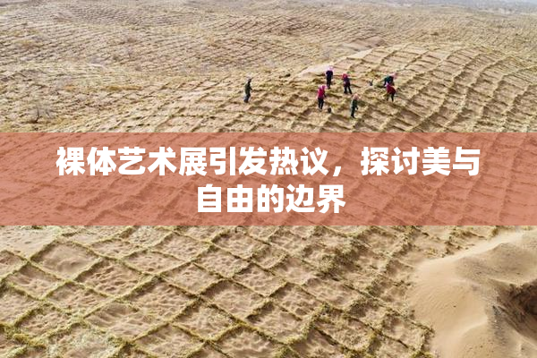 裸体艺术展引发热议，探讨美与自由的边界