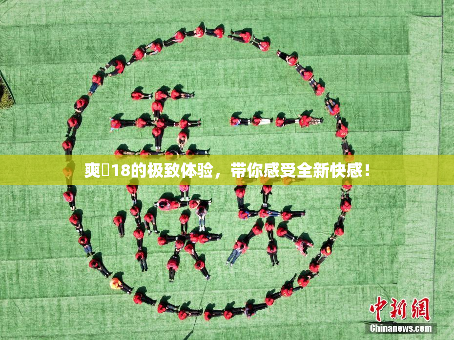 爽擼18的极致体验，带你感受全新快感！