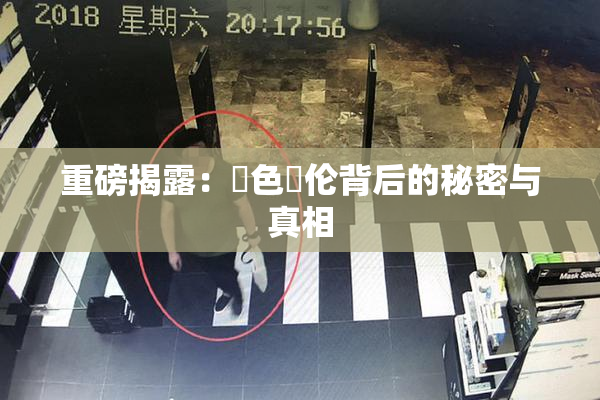 重磅揭露：黃色亂伦背后的秘密与真相