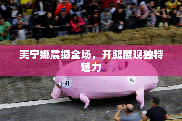 芙宁娜震撼全场，开腿展现独特魅力