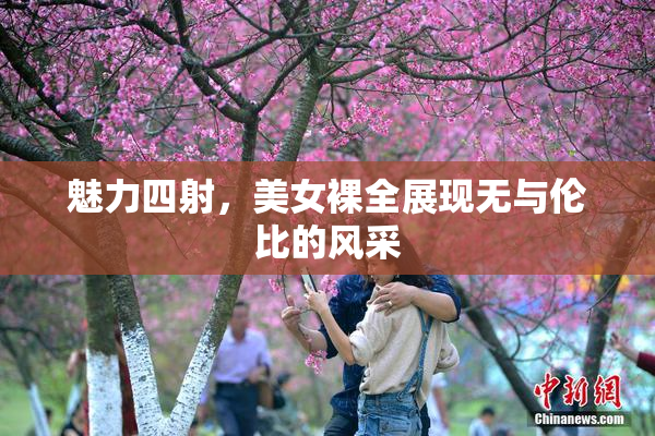 魅力四射，美女裸全展现无与伦比的风采