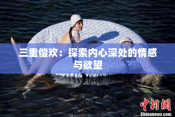 三重偿欢：探索内心深处的情感与欲望