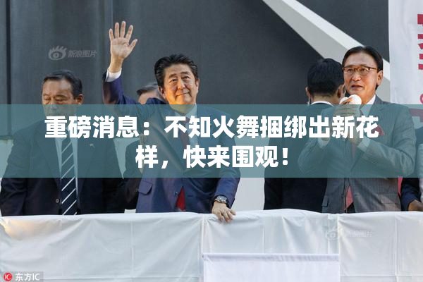 重磅消息：不知火舞捆绑出新花样，快来围观！