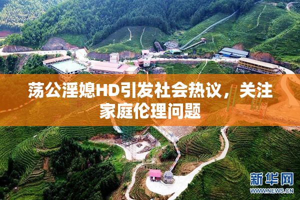 荡公淫媳HD引发社会热议，关注家庭伦理问题