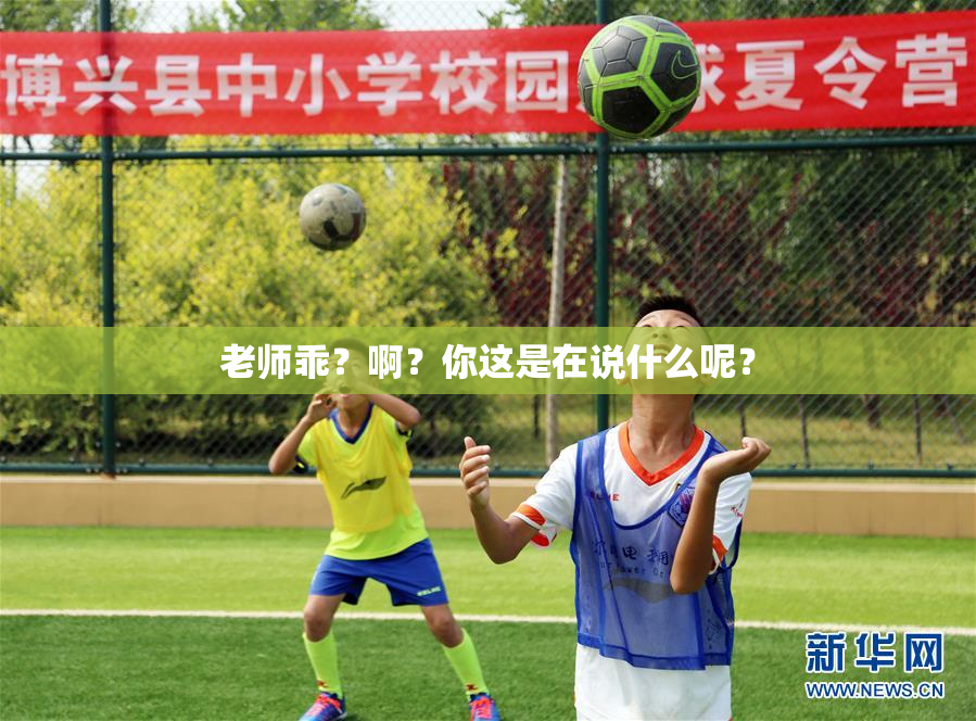 老师乖？啊？你这是在说什么呢？