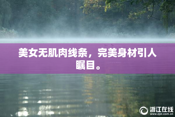 美女无肌肉线条，完美身材引人瞩目。