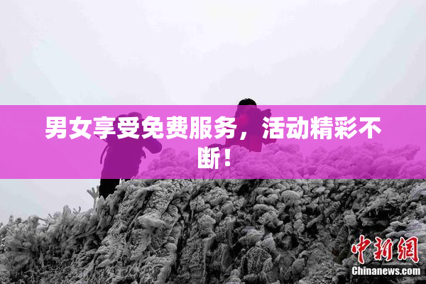 男女享受免费服务，活动精彩不断！