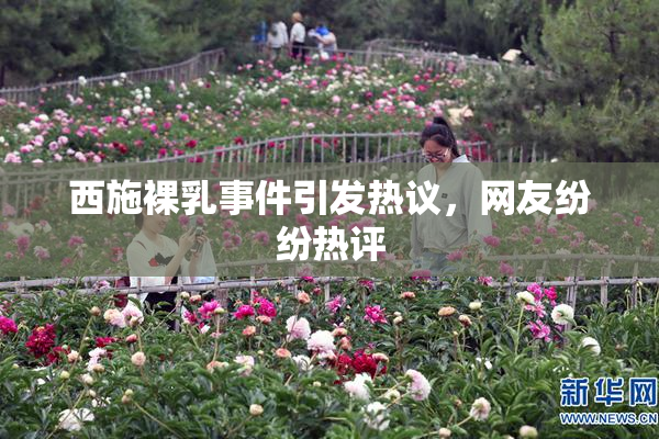 西施裸乳事件引发热议，网友纷纷热评