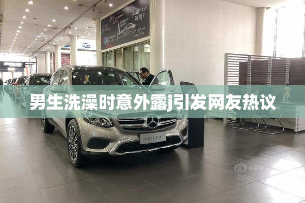 男生洗澡时意外露j引发网友热议