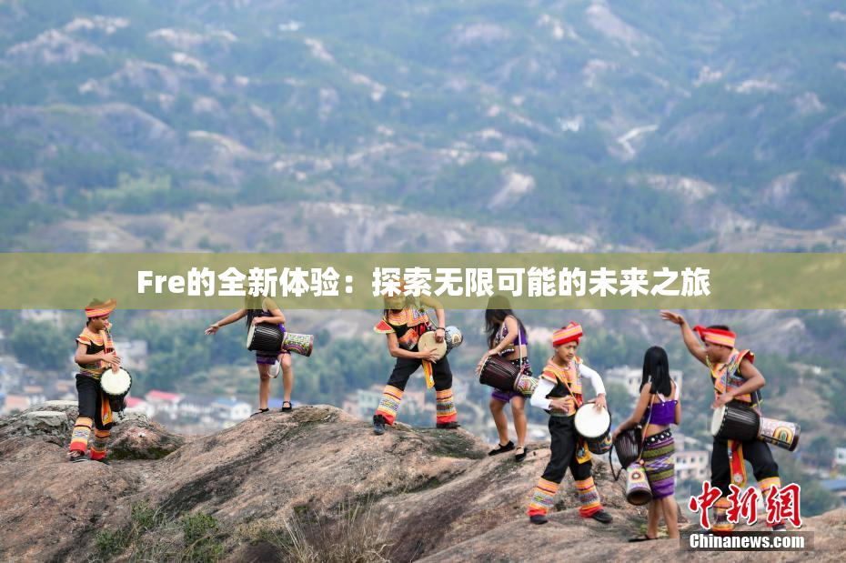 Fre的全新体验：探索无限可能的未来之旅