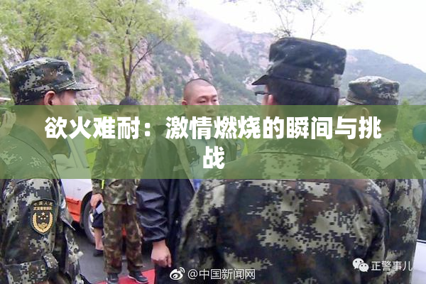 欲火难耐：激情燃烧的瞬间与挑战