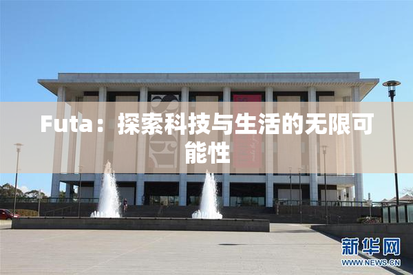 Futa：探索科技与生活的无限可能性