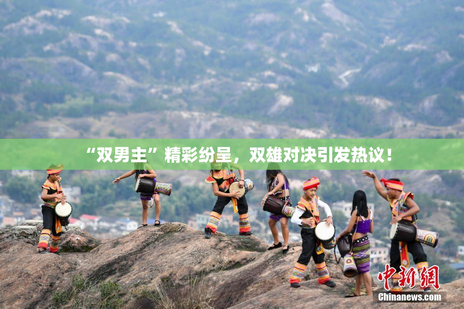 “双男主”精彩纷呈，双雄对决引发热议！