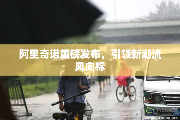 阿里奇诺重磅发布，引领新潮流风向标