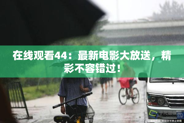 在线观看44：最新电影大放送，精彩不容错过！