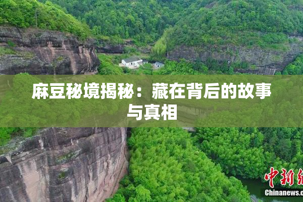 麻豆秘境揭秘：藏在背后的故事与真相