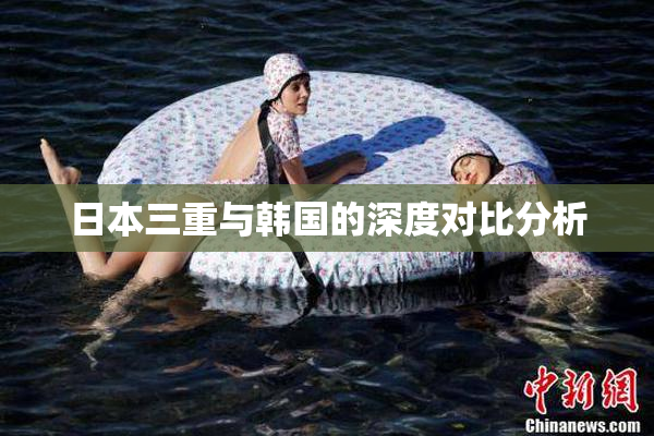 日本三重与韩国的深度对比分析