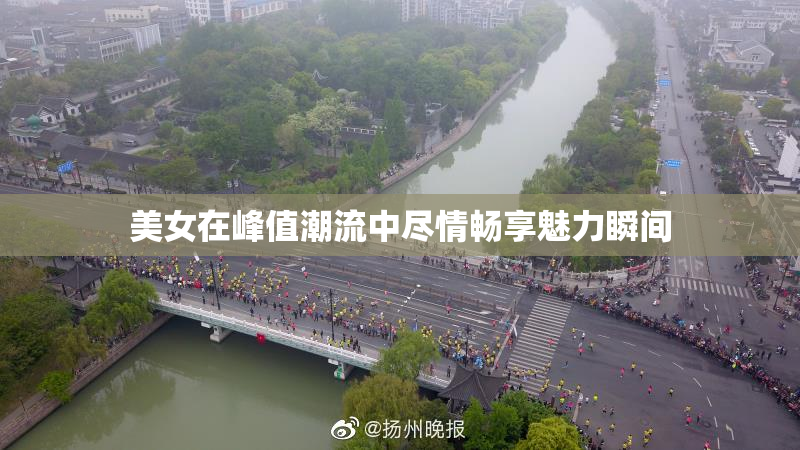 美女在峰值潮流中尽情畅享魅力瞬间