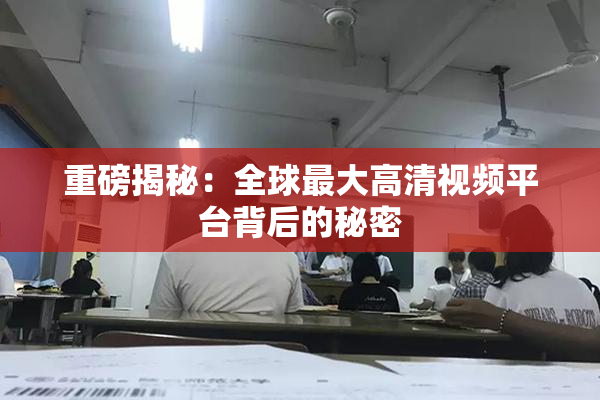 重磅揭秘：全球最大高清视频平台背后的秘密