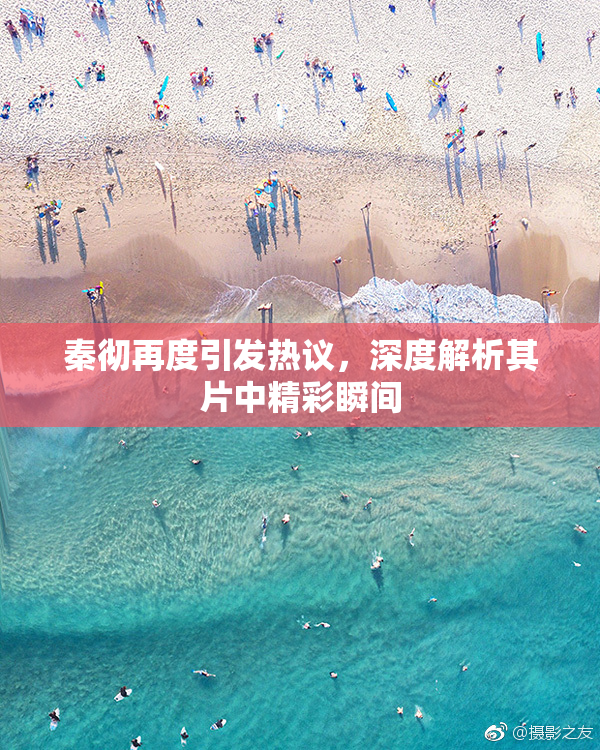 秦彻再度引发热议，深度解析其片中精彩瞬间