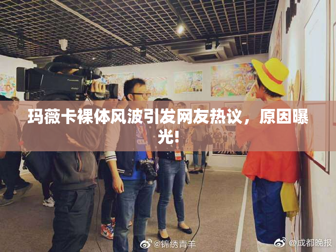 玛薇卡裸体风波引发网友热议，原因曝光!