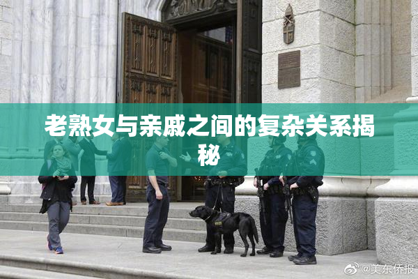 老熟女与亲戚之间的复杂关系揭秘