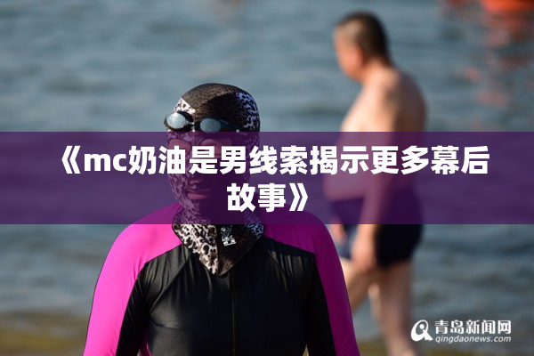《mc奶油是男线索揭示更多幕后故事》