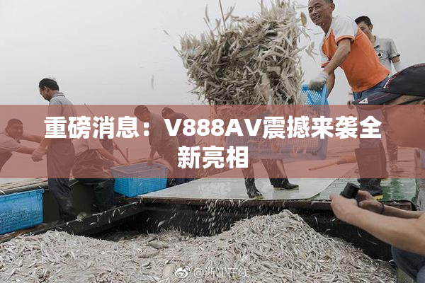 重磅消息：V888AV震撼来袭全新亮相