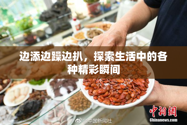 边添边躁边扒，探索生活中的各种精彩瞬间