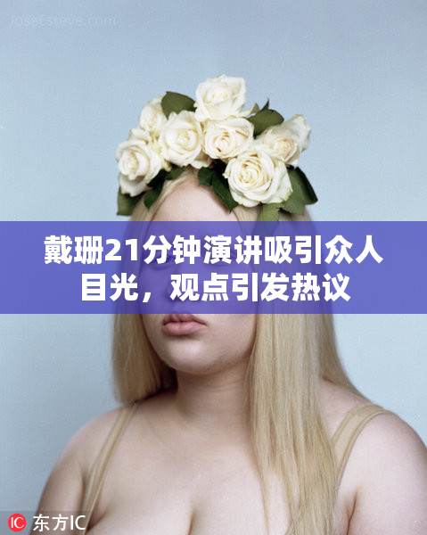 戴珊21分钟演讲吸引众人目光，观点引发热议