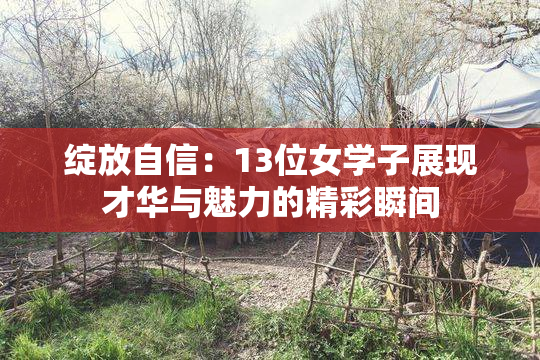绽放自信：13位女学子展现才华与魅力的精彩瞬间