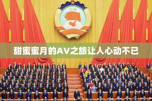 甜蜜蜜月的AV之旅让人心动不已