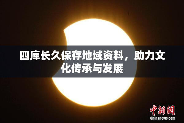 四库长久保存地域资料，助力文化传承与发展
