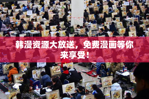 韩漫资源大放送，免费漫画等你来享受！